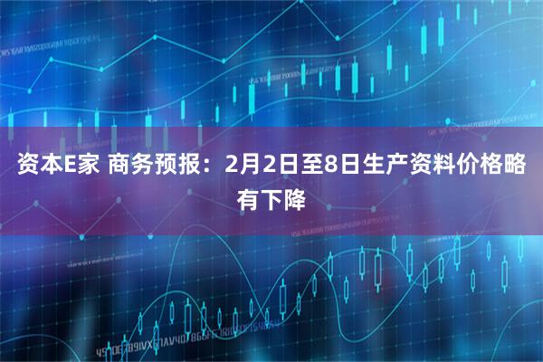 资本E家 商务预报：2月2日至8日生产资料价格略有下降