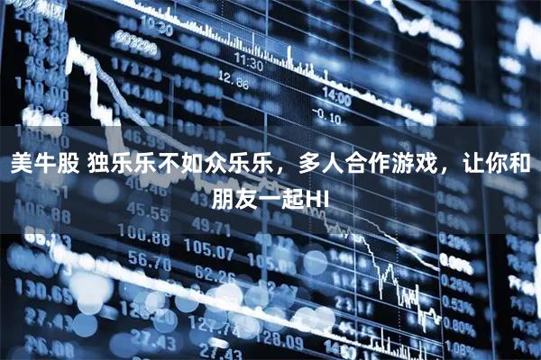 美牛股 独乐乐不如众乐乐，多人合作游戏，让你和朋友一起HI