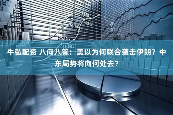 牛弘配资 八问八答：美以为何联合袭击伊朗？中东局势将向何处去？