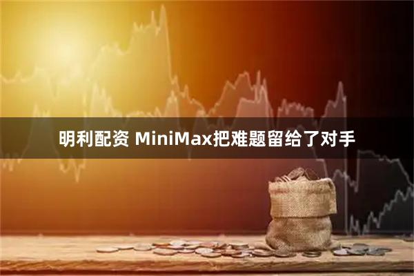 明利配资 MiniMax把难题留给了对手