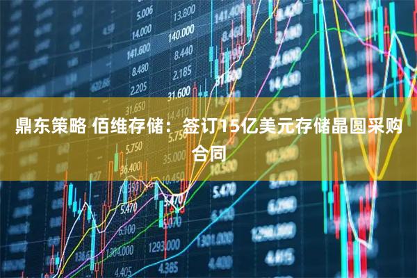鼎东策略 佰维存储：签订15亿美元存储晶圆采购合同