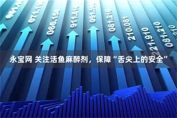 永宝网 关注活鱼麻醉剂，保障“舌尖上的安全”