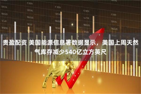 贵盈配资 美国能源信息署数据显示，美国上周天然气库存减少540亿立方英尺