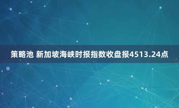 策略池 新加坡海峡时报指数收盘报4513.24点