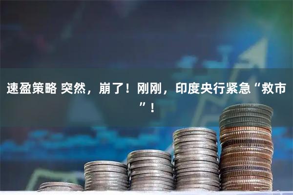 速盈策略 突然，崩了！刚刚，印度央行紧急“救市”！