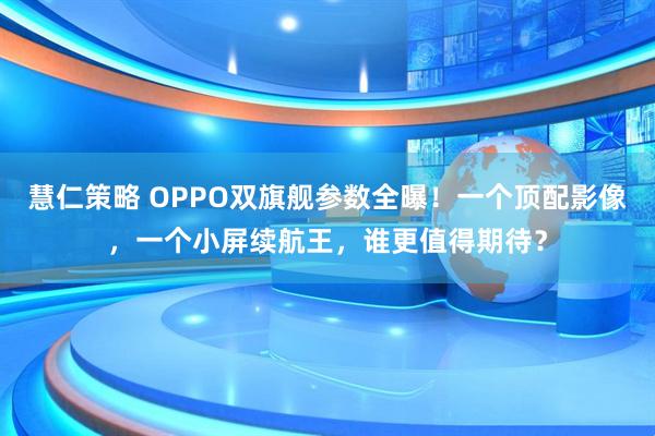 慧仁策略 OPPO双旗舰参数全曝！一个顶配影像，一个小屏续航王，谁更值得期待？