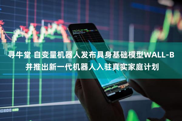 寻牛堂 自变量机器人发布具身基础模型WALL-B 并推出新一代机器人入驻真实家庭计划