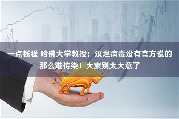 一点钱程 哈佛大学教授：汉坦病毒没有官方说的那么难传染！大家别太大意了