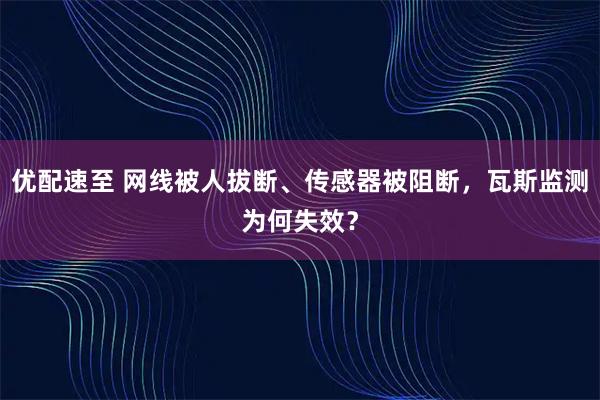 优配速至 网线被人拔断、传感器被阻断，瓦斯监测为何失效？