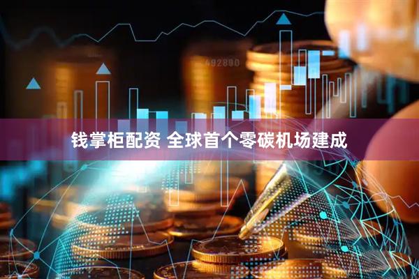 钱掌柜配资 全球首个零碳机场建成