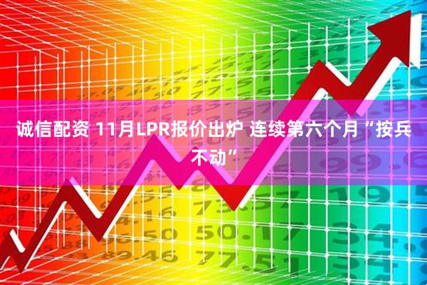 诚信配资 11月LPR报价出炉 连续第六个月“按兵不动”