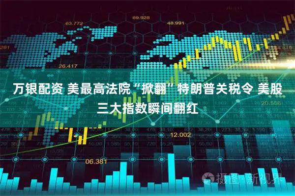 万银配资 美最高法院“掀翻”特朗普关税令 美股三大指数瞬间翻红