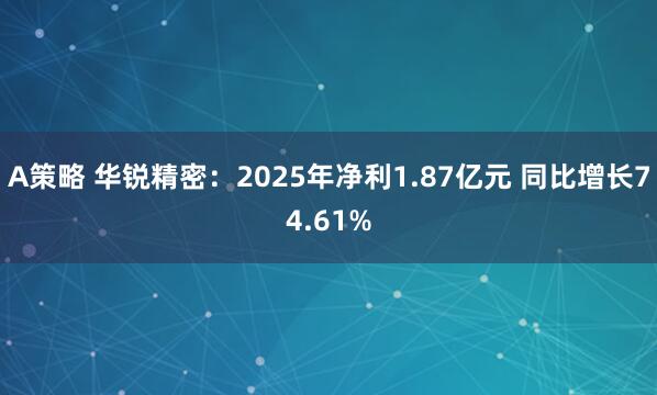 A策略 华锐精密：2025年净利1.87亿元 同比增长74.61%