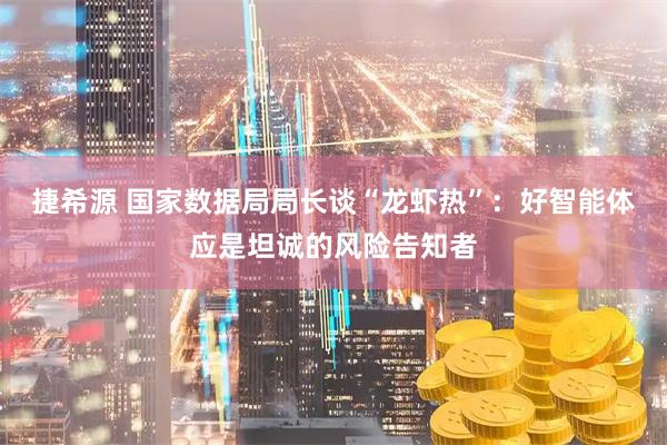 捷希源 国家数据局局长谈“龙虾热”：好智能体应是坦诚的风险告知者