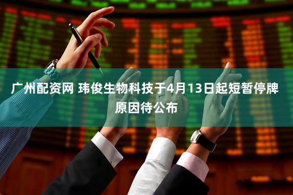 广州配资网 玮俊生物科技于4月13日起短暂停牌 原因待公布