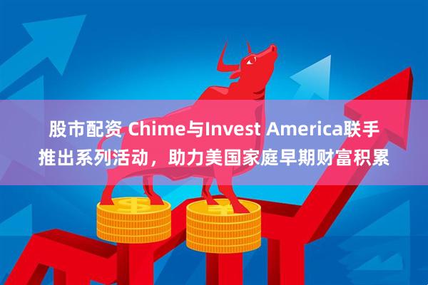 股市配资 Chime与Invest America联手推出系列活动，助力美国家庭早期财富积累