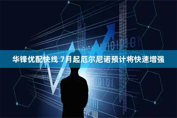 华锋优配快线 7月起厄尔尼诺预计将快速增强