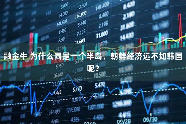融金牛 为什么同是一个半岛，朝鲜经济远不如韩国呢？