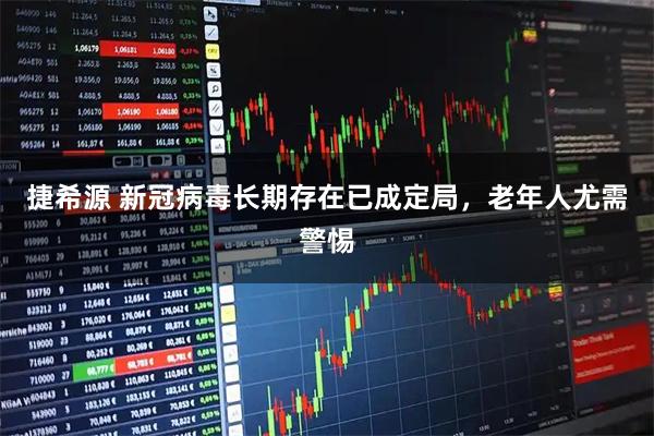 捷希源 新冠病毒长期存在已成定局,老年人尤需警惕