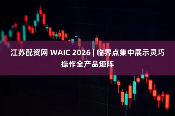 江苏配资网 WAIC 2026 | 临界点集中展示灵巧操作全产品矩阵