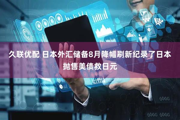 久联优配 日本外汇储备8月降幅刷新纪录了日本抛售美债救日元